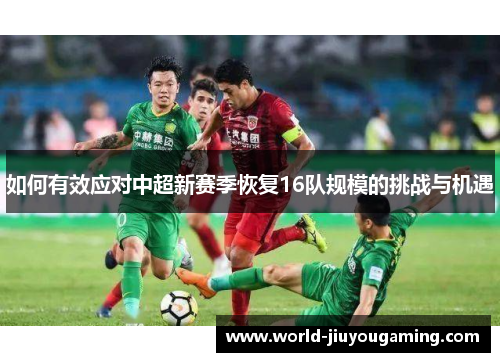 如何有效应对中超新赛季恢复16队规模的挑战与机遇 如何有效应对中超新赛季恢复16队规模的挑战与机遇
