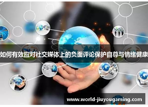 如何有效应对社交媒体上的负面评论保护自尊与情绪健康 如何有效应对社交媒体上的负面评论保护自尊与情绪健康