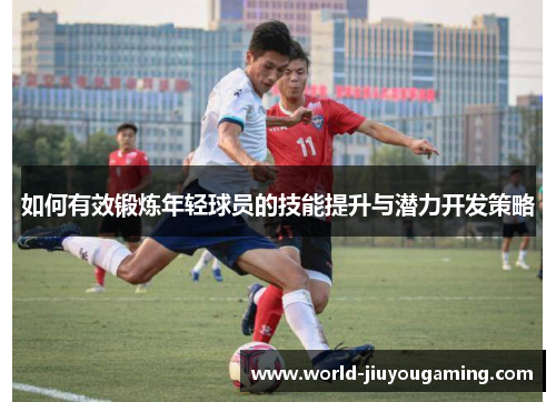 如何有效锻炼年轻球员的技能提升与潜力开发策略