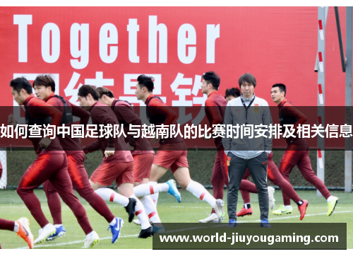 如何查询中国足球队与越南队的比赛时间安排及相关信息