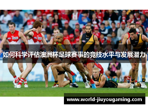 如何科学评估澳洲杯足球赛事的竞技水平与发展潜力