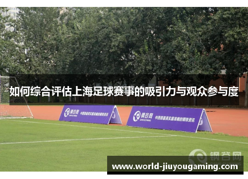 如何综合评估上海足球赛事的吸引力与观众参与度