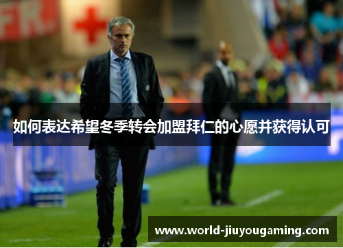 如何表达希望冬季转会加盟拜仁的心愿并获得认可