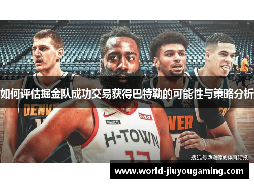 如何评估掘金队成功交易获得巴特勒的可能性与策略分析