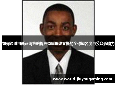 如何通过创新营销策略提高杰里米埃文斯的全球知名度与公众影响力
