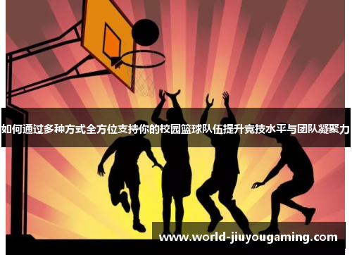 如何通过多种方式全方位支持你的校园篮球队伍提升竞技水平与团队凝聚力 如何通过多种方式全方位支持你的校园篮球队伍提升竞技水平与团队凝聚力