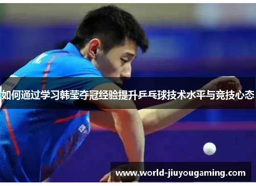 如何通过学习韩莹夺冠经验提升乒乓球技术水平与竞技心态