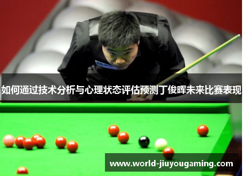 如何通过技术分析与心理状态评估预测丁俊晖未来比赛表现 如何通过技术分析与心理状态评估预测丁俊晖未来比赛表现
