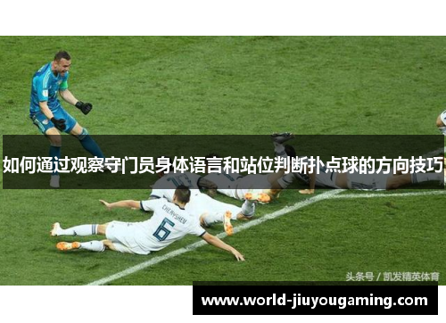 如何通过观察守门员身体语言和站位判断扑点球的方向技巧