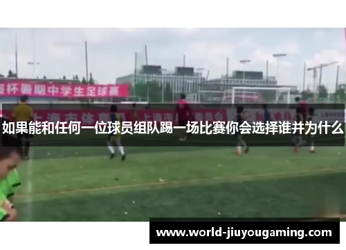 如果能和任何一位球员组队踢一场比赛你会选择谁并为什么 如果能和任何一位球员组队踢一场比赛你会选择谁并为什么