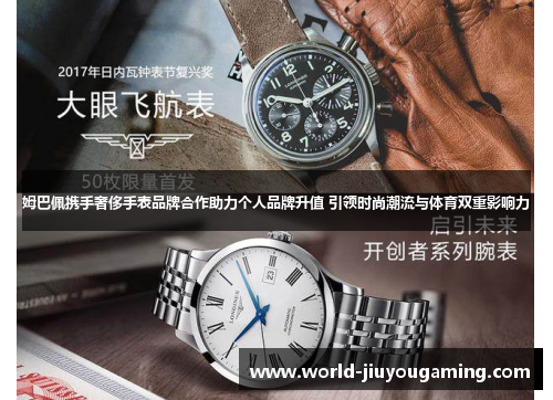 姆巴佩携手奢侈手表品牌合作助力个人品牌升值 引领时尚潮流与体育双重影响力 姆巴佩携手奢侈手表品牌合作助力个人品牌升值 引领时尚潮流与体育双重影响力