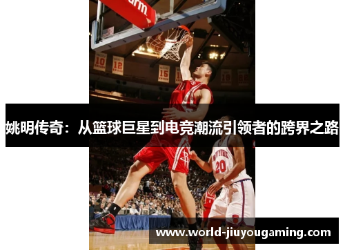 姚明传奇:从篮球巨星到电竞潮流引领者的跨界之路 姚明传奇:从篮球巨星到电竞潮流引领者的跨界之路